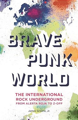 Brave Punk World: The International Rock Underground From Alerta Roja To Z-Off-..