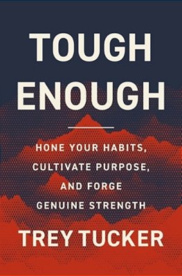 Tough Enough: Hone Your Habits, Cultivate Purpose, And Forge Genuine Strength-..