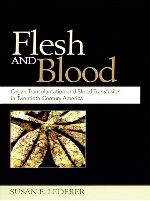 Flesh And Blood: Organ Transplantation And Blood Transfusion In Twentieth-Century America-..