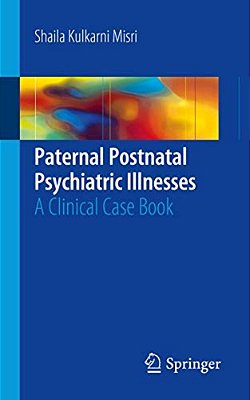 Paternal Postnatal Psychiatric Illnesses: A Clinical Case Book-..