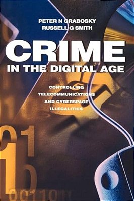 Crime In The Digital Age: Controlling Telecommunications And Cyberspace Illegalities-..