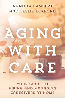 Aging With Care: Your Guide To Hiring And Managing Caregivers At Home-..