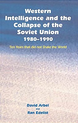 Western Intelligence And The Collapse Of The Soviet Union: 1980-1990: Ten Years That Did Not Shake The World-..