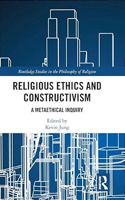 Religious Ethics And Constructivism: A Metaethical Inquiry-..