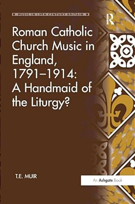 Roman Catholic Church Music In England, 1791-1914: A Handmaid Of The Liturgy?-..