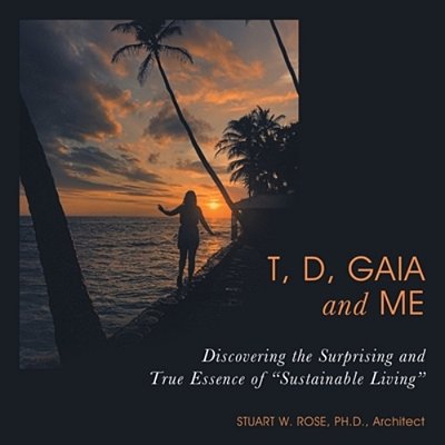 T, D, Gaia And Me: Discovering The Surprising And True Essence Of "Sustainable Living"-..