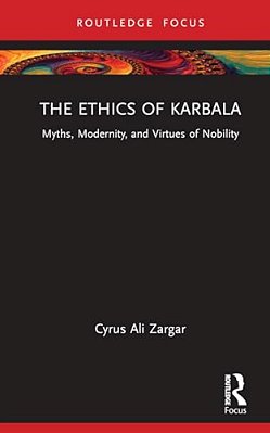 The Ethics Of Karbala: Myths, Modernity, And Virtues Of Nobility-..