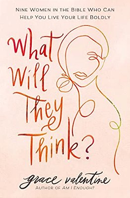What Will They Think?: Nine Women In The Bible Who Can Help You Live Your Life Boldly-..