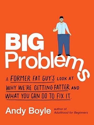 Big Problems: A Former Fat Guy's Look At Why We'Re Getting Fatter And What You Can Do To Fix It-..