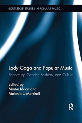 Lady Gaga And Popular Music: Performing Gender, Fashion, And Culture-..