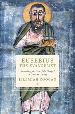 Eusebius The Evangelist: Rewriting The Fourfold Gospel In Late Antiquity-..