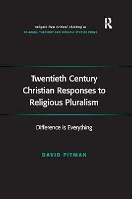 Twentieth Century Christian Responses To Religious Pluralism: Difference Is Everything-..