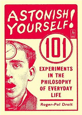 Astonish Yourself: 101 Experiments In The Philosophy Of Everyday Life-..