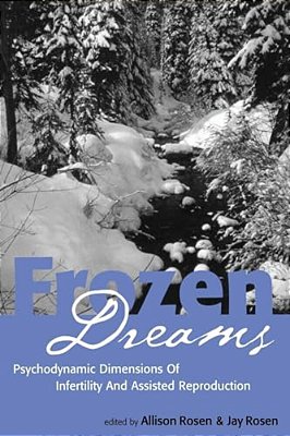 Frozen Dreams: Psychodynamic Dimensions Of Infertility And Assisted Reproduction-..