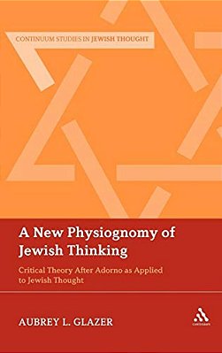 A New Physiognomy Of Jewish Thinking: Critical Theory After Adorno As Applied To Jewish Thought-..