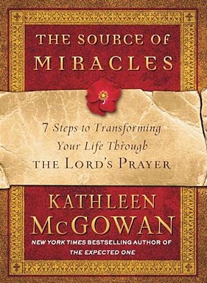 The Source Of Miracles: 7 Steps To Transforming Your Life Through The Lord's Prayer-..