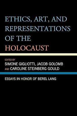 Ethics, Art, And Representations Of The Holocaust: Essays In Honor Of Berel Lang-..