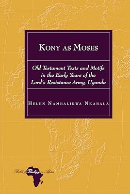 Kony As Moses: Old Testament Texts And Motifs In The Early Years Of The Lord's Resistance Army, Uganda-..