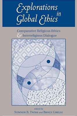 Explorations In Global Ethics: Comparative Religious Ethics And Interreligious Dialogue-..