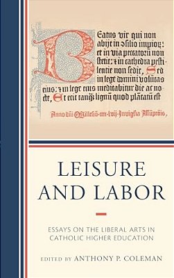 Leisure And Labor: Essays On The Liberal Arts In Catholic Higher Education-..