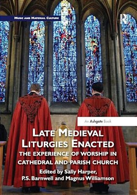 Late Medieval Liturgies Enacted: The Experience Of Worship In Cathedral And Parish Church-..
