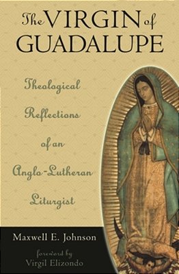 The Virgin Of Guadalupe: Theological Reflections Of An Anglo-Lutheran Liturgist-..