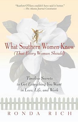 What Southern Women Know (That Every Woman Should): Timeless Secrets To Get Everything You Want In Love, Life, And Work-..