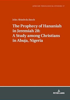 The Prophecy Of Hananiah In Jeremiah 28: A Study Among Christians In Abuja, Nigeria-..