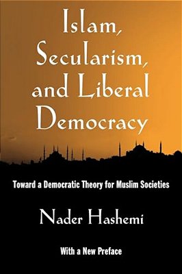 Islam, Secularism, And Liberal Democracy: Toward A Democratic Theory For Muslim Societies-..