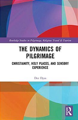 The Dynamics Of Pilgrimage: Christianity, Holy Places, And Sensory Experience-..