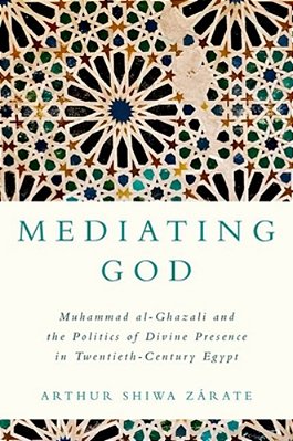 Mediating God: Muhammad Al-Ghazali And The Politics Of Divine Presence In Twentieth-Century Egypt-..