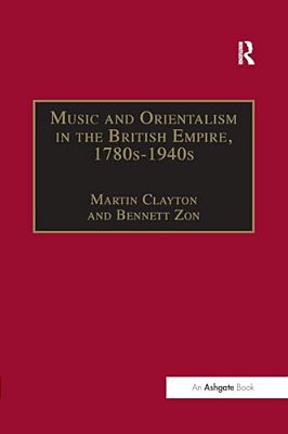 Music And Orientalism In The British Empire, 1780S-1940s: Portrayal Of The East-..