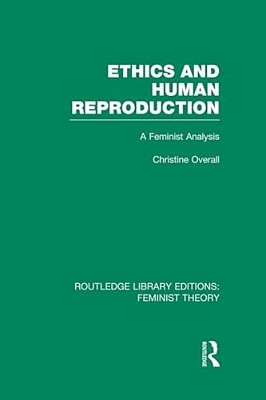 Ethics And Human Reproduction (Rle Feminist Theory): A Feminist Analysis-..