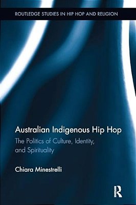 Australian Indigenous Hip Hop: The Politics Of Culture, Identity, And Spirituality-..