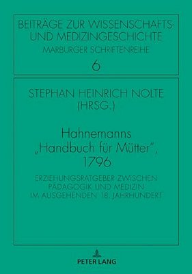 Hahnemanns Handbuch Fuer Muetter, 1796: Erziehungsratgeber Zwischen Paedagogik Und Medizin Im Ausgehenden 18. Jahrhundert-..