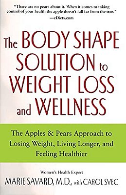 The Body Shape Solution To Weight Loss And Wellness: The Apples & Pears Approach To Losing Weight, Living Longer, And Feeling Healthier-..