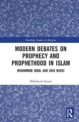 Modern Debates On Prophecy And Prophethood In Islam: Muhammad Iqbal And Said Nursi-..