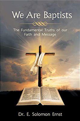 We Are Baptists: The Fundamental Truths Of Our Faith And Message-..