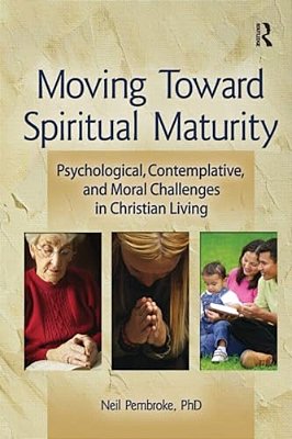 Moving Toward Spiritual Maturity: Psychological, Contemplative, And Moral Challenges In Christian Living-..