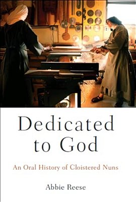 Dedicated To God: An Oral History Of Cloistered Nuns-..