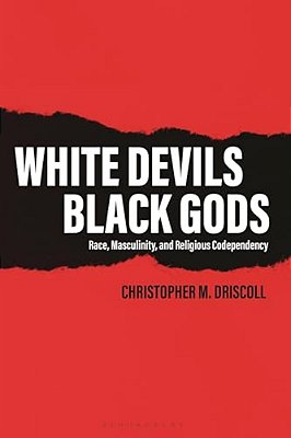 White Devils, Black Gods: Race, Masculinity, And Religious Codependency-..