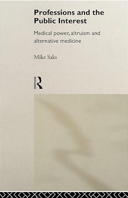 Professions And The Public Interest: Medical Power, Altruism And Alternative Medicine-..