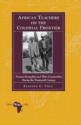 African Teachers On The Colonial Frontier: Tswana Evangelists And Their Communities During The Nineteenth Century-..