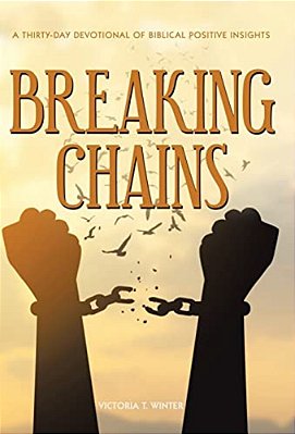 Breaking Chains: A Thirty-Day Devotional Of Biblical Positive Insights-..
