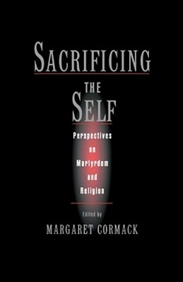 Sacrificing The Self: Perspectives On Martyrdom And Religion-..