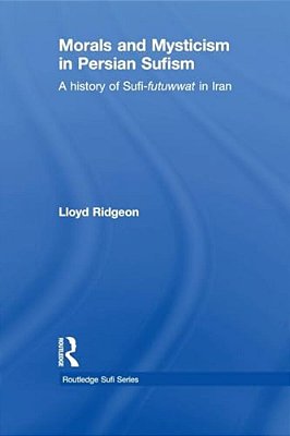 Morals And Mysticism In Persian Sufism: A History Of Sufi-Futuwwat In Iran-..