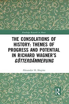 The Consolations Of History: Themes Of Progress And Potential In Richard Wagner's Gotterdammerung-..