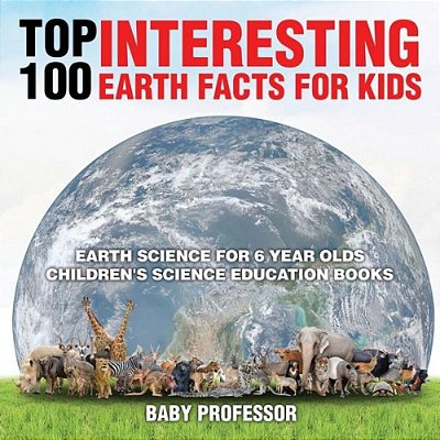Top 100 Interesting Earth Facts For Kids - Earth Science For 6 Year Olds Children's Science Education Books-..