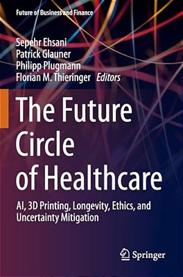 The Future Circle Of Healthcare: Ai, 3D Printing, Longevity, Ethics, And Uncertainty Mitigation-..