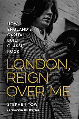 London, Reign Over Me: How England's Capital Built Classic Rock-..